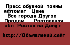 Пресс обувной8 тонны афтомат › Цена ­ 80 000 - Все города Другое » Продам   . Ростовская обл.,Ростов-на-Дону г.